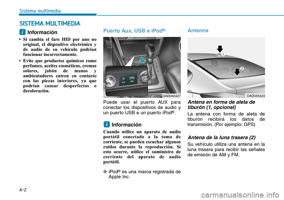 Hyundai Elantra 2017 Manual del propietario (in Spanish) 4-2
Sistema multimedia
Información
• Si cambia el faro HID por uno no
original, el dispositivo electrónico y
de audio de su vehículo podrían
funcionar incorrectamente.
• Evite que productos Hyundai Elantra 2017 Manual del propietario (in Spanish) 4-2
Sistema multimedia
Información
• Si cambia el faro HID por uno no
original, el dispositivo electrónico y
de audio de su vehículo podrían
funcionar incorrectamente.
• Evite que productos