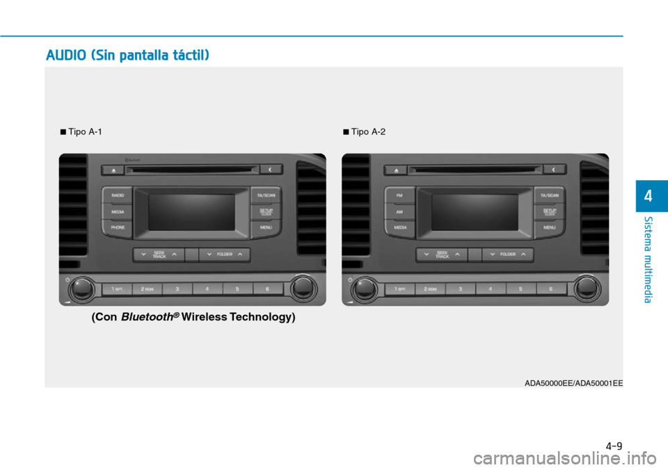 Hyundai Elantra 2017 Manual del propietario (in Spanish) 4-9
Sistema multimedia
4
AUDIO (Sin pantalla táctil)
■Tipo A-1■Tipo A-2
(Con Bluetooth®Wireless Technology)
ADA50000EE/ADA50001EE Hyundai Elantra 2017 Manual del propietario (in Spanish) 4-9
Sistema multimedia
4
AUDIO (Sin pantalla táctil)
■Tipo A-1■Tipo A-2
(Con Bluetooth®Wireless Technology)
ADA50000EE/ADA50001EE