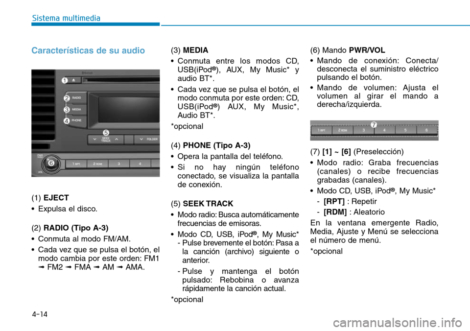 Hyundai Elantra 2017 Manual del propietario (in Spanish) 4-14
Sistema multimedia
Características de su audio
(1) EJECT
• Expulsa el disco.
(2) RADIO (Tipo A-3)
• Conmuta al modo FM/AM.
• Cada vez que se pulsa el botón, el
modo cambia por este orden Hyundai Elantra 2017 Manual del propietario (in Spanish) 4-14
Sistema multimedia
Características de su audio
(1) EJECT
• Expulsa el disco.
(2) RADIO (Tipo A-3)
• Conmuta al modo FM/AM.
• Cada vez que se pulsa el botón, el
modo cambia por este orden
