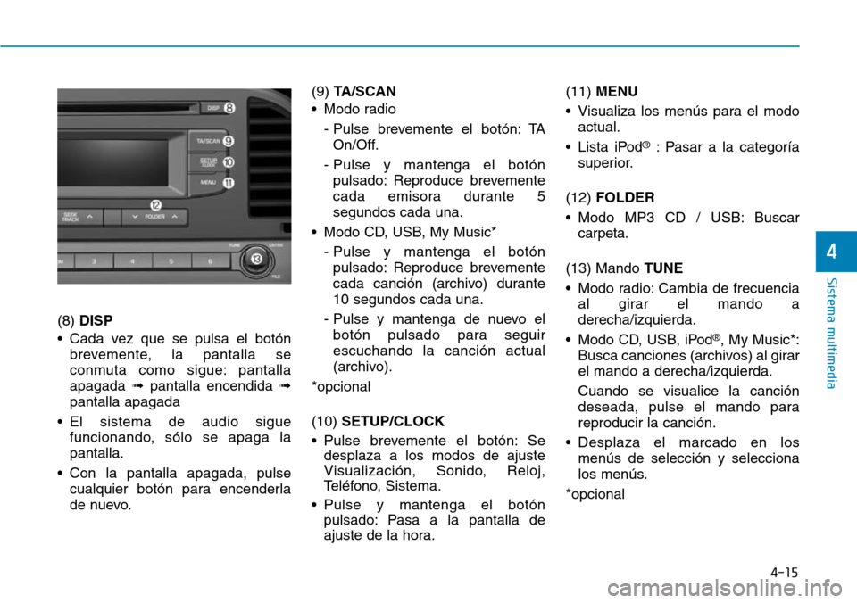 Hyundai Elantra 2017 Manual del propietario (in Spanish) 4-15
Sistema multimedia
4
(8) DISP
• Cada vez que se pulsa el botón
brevemente, la pantalla se
conmuta como sigue: pantalla
apagada ➟pantalla encendida ➟
pantalla apagada
• El sistema de audi Hyundai Elantra 2017 Manual del propietario (in Spanish) 4-15
Sistema multimedia
4
(8) DISP
• Cada vez que se pulsa el botón
brevemente, la pantalla se
conmuta como sigue: pantalla
apagada ➟pantalla encendida ➟
pantalla apagada
• El sistema de audi