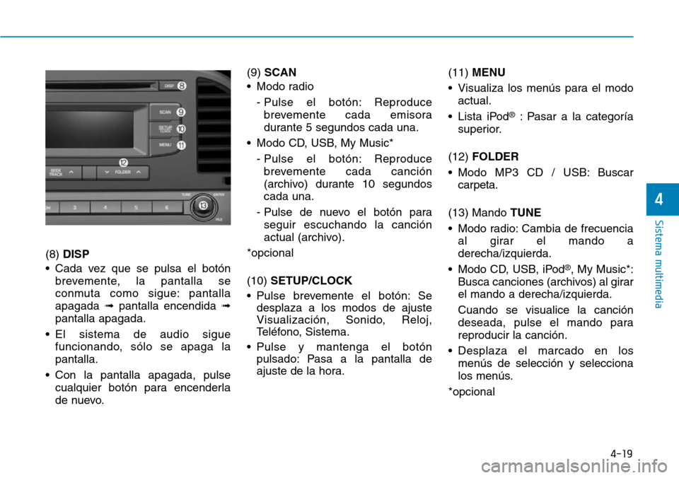 Hyundai Elantra 2017 Manual del propietario (in Spanish) 4-19
Sistema multimedia
4
(8) DISP
• Cada vez que se pulsa el botón
brevemente, la pantalla se
conmuta como sigue: pantalla
apagada ➟pantalla encendida ➟
pantalla apagada.
• El sistema de aud Hyundai Elantra 2017 Manual del propietario (in Spanish) 4-19
Sistema multimedia
4
(8) DISP
• Cada vez que se pulsa el botón
brevemente, la pantalla se
conmuta como sigue: pantalla
apagada ➟pantalla encendida ➟
pantalla apagada.
• El sistema de aud