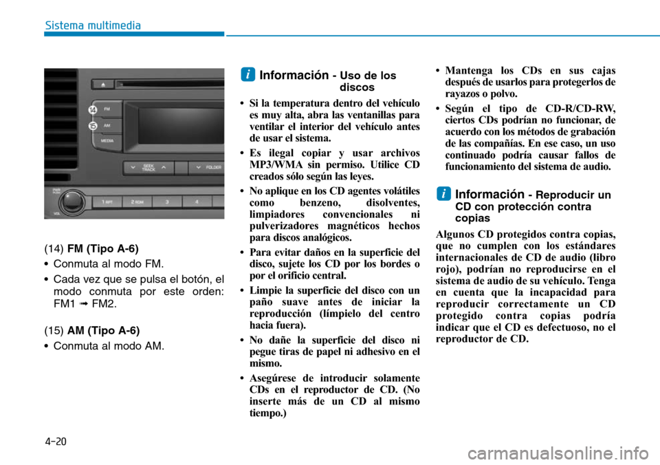 Hyundai Elantra 2017 Manual del propietario (in Spanish) 4-20
Sistema multimedia
(14) FM (Tipo A-6)
• Conmuta al modo FM.
• Cada vez que se pulsa el botón, el
modo conmuta por este orden:
FM1 ➟ FM2.
(15) AM (Tipo A-6)
• Conmuta al modo AM.
Informac Hyundai Elantra 2017 Manual del propietario (in Spanish) 4-20
Sistema multimedia
(14) FM (Tipo A-6)
• Conmuta al modo FM.
• Cada vez que se pulsa el botón, el
modo conmuta por este orden:
FM1 ➟ FM2.
(15) AM (Tipo A-6)
• Conmuta al modo AM.
Informac