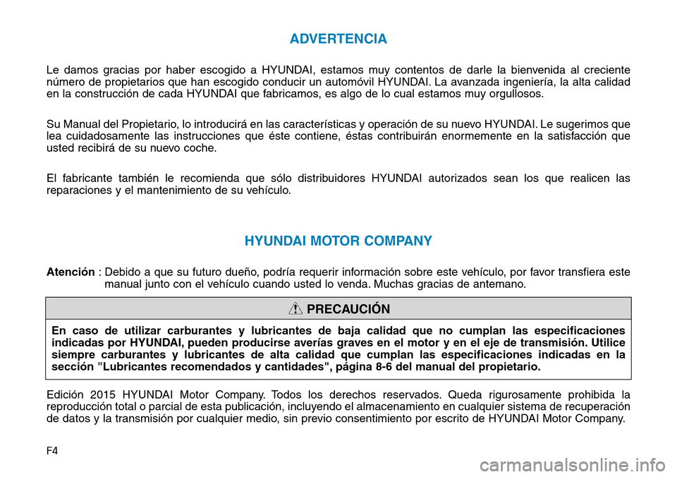 Hyundai Elantra 2017  Manual del propietario (in Spanish) F4
ADVERTENCIA
Le damos gracias por haber escogido a HYUNDAI, estamos muy contentos de darle la bienvenida al creciente
número de propietarios que han escogido conducir un automóvil HYUNDAI. La avan