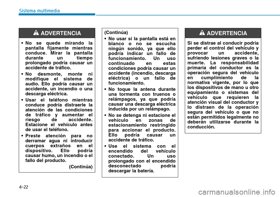 Hyundai Elantra 2017 Manual del propietario (in Spanish) 4-22
Sistema multimedia
• No se quede mirando la
pantalla fijamente mientras
conduce. Mirar la pantalla
durante un tiempo
prolongado podría causar un
accidente de tráfico.
• No desmonte, monte n Hyundai Elantra 2017 Manual del propietario (in Spanish) 4-22
Sistema multimedia
• No se quede mirando la
pantalla fijamente mientras
conduce. Mirar la pantalla
durante un tiempo
prolongado podría causar un
accidente de tráfico.
• No desmonte, monte n