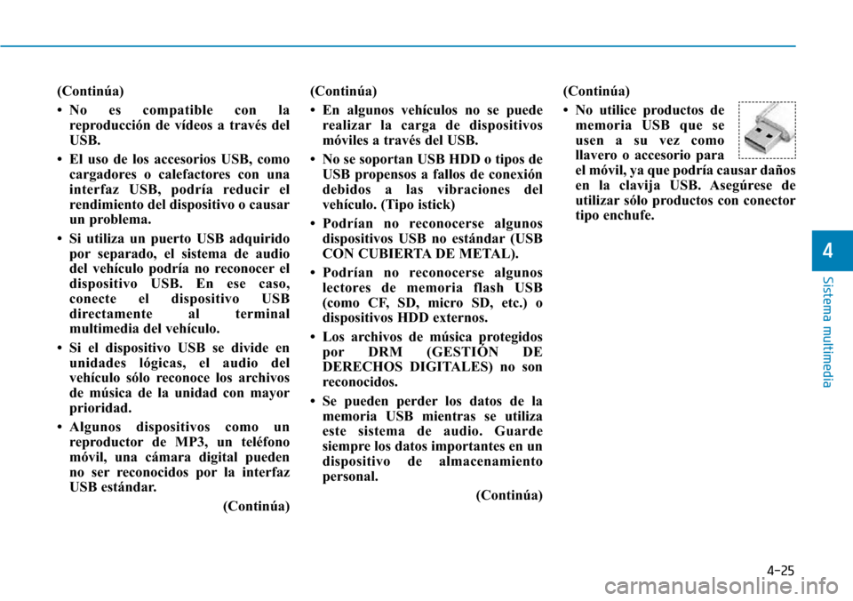 Hyundai Elantra 2017 Manual del propietario (in Spanish) 4-25
Sistema multimedia
4
(Continúa)
• No es compatible con la
reproducción de vídeos a través del
USB.
• El uso de los accesorios USB, como
cargadores o calefactores con una
interfaz USB, pod Hyundai Elantra 2017 Manual del propietario (in Spanish) 4-25
Sistema multimedia
4
(Continúa)
• No es compatible con la
reproducción de vídeos a través del
USB.
• El uso de los accesorios USB, como
cargadores o calefactores con una
interfaz USB, pod
