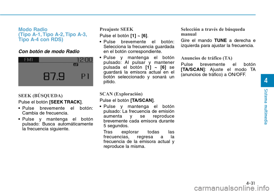 Hyundai Elantra 2017  Manual del propietario (in Spanish) 4-31
Sistema multimedia
4
Modo Radio 
(Tipo A-1, Tipo A-2, Tipo A-3,
Tipo A-4 con RDS)
Con botón de modo Radio
SEEK (BÚSQUEDA)
Pulse el botón [SEEK TRACK].
• Pulse brevemente el botón:
Cambia de