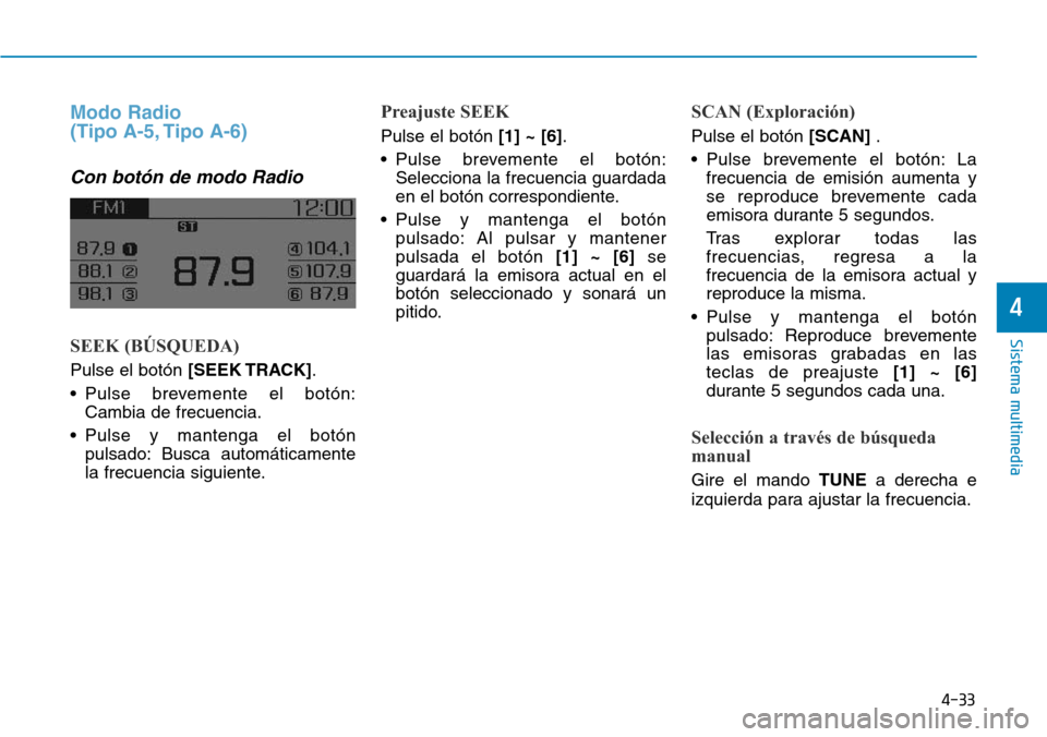 Hyundai Elantra 2017  Manual del propietario (in Spanish) 4-33
Sistema multimedia
4
Modo Radio 
(Tipo A-5, Tipo A-6)
Con botón de modo Radio
SEEK (BÚSQUEDA)
Pulse el botón [SEEK TRACK].
• Pulse brevemente el botón:
Cambia de frecuencia.
• Pulse y man