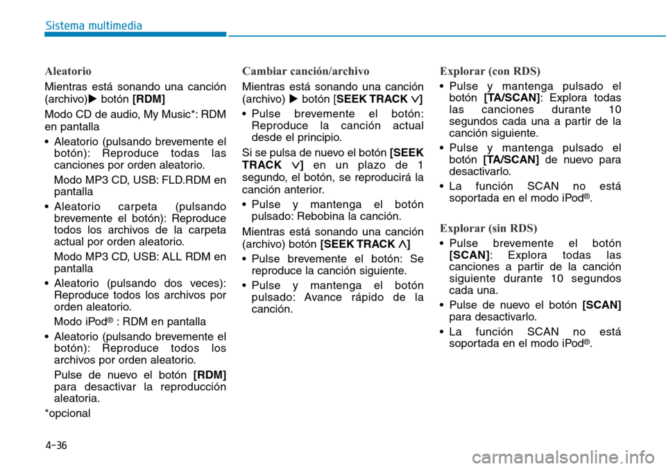 Hyundai Elantra 2017  Manual del propietario (in Spanish) 4-36
Sistema multimedia
Aleatorio
Mientras está sonando una canción
(archivo)botón [RDM]
Modo CD de audio, My Music*: RDM
en pantalla
• Aleatorio (pulsando brevemente el
botón): Reproduce todas