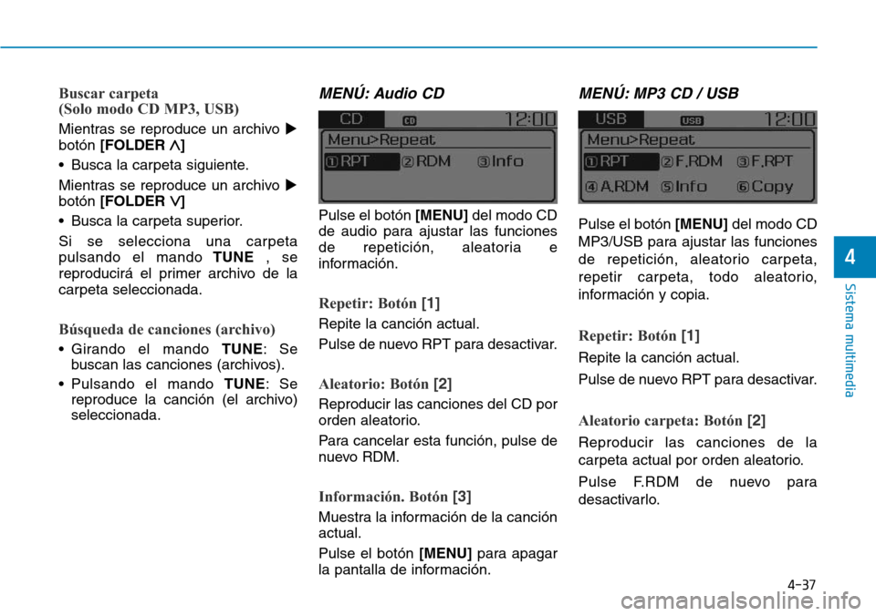 Hyundai Elantra 2017  Manual del propietario (in Spanish) 4-37
Sistema multimedia
4
Buscar carpeta
(Solo modo CD MP3, USB)
Mientras se reproduce un archivo 
botón[FOLDER 
∧] 
• Busca la carpeta siguiente.
Mientras se reproduce un archivo 
botón[FOLDE