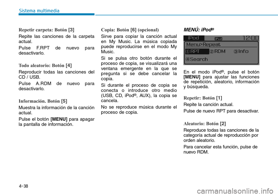 Hyundai Elantra 2017  Manual del propietario (in Spanish) 4-38
Sistema multimedia
Repetir carpeta: Botón [3]
Repite las canciones de la carpeta
actual.
Pulse F.RPT de nuevo para
desactivarlo.
Todo aleatorio: Botón [4]
Reproducir todas las canciones del
CD 
