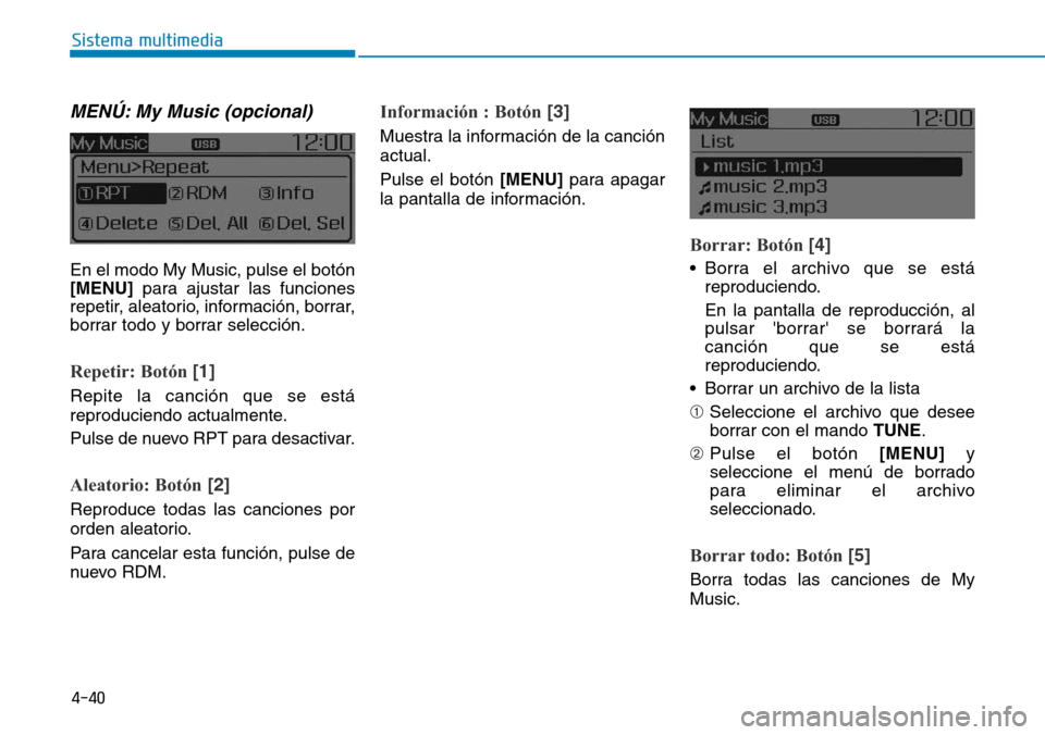 Hyundai Elantra 2017  Manual del propietario (in Spanish) 4-40
Sistema multimedia
MENÚ: My Music (opcional)
En el modo My Music, pulse el botón
[MENU]para ajustar las funciones
repetir, aleatorio, información, borrar,
borrar todo y borrar selección.
Repe