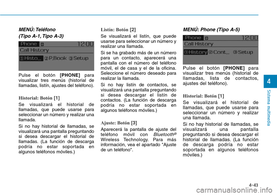 Hyundai Elantra 2017  Manual del propietario (in Spanish) 4-43
Sistema multimedia
4
MENÚ: Teléfono
(Tipo A-1, Tipo A-3)
Pulse el botón [PHONE]para
visualizar tres menús (historial de
llamadas, listín, ajustes del teléfono).
Historial: Botón [1]
Se vis