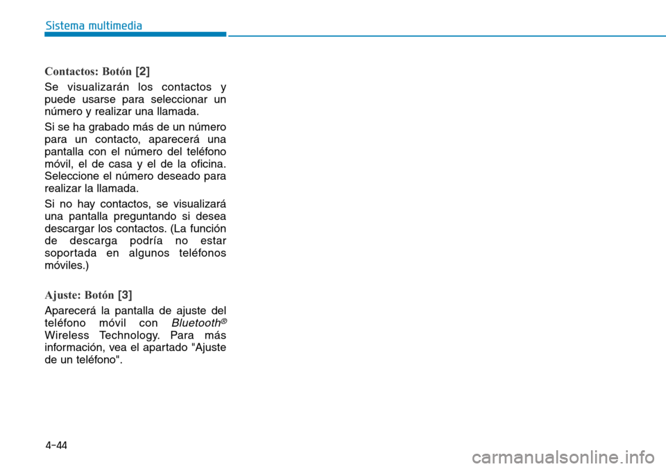 Hyundai Elantra 2017  Manual del propietario (in Spanish) 4-44
Sistema multimedia
Contactos: Botón[2]
Se visualizarán los contactos y
puede usarse para seleccionar un
número y realizar una llamada.
Si se ha grabado más de un número
para un contacto, apa