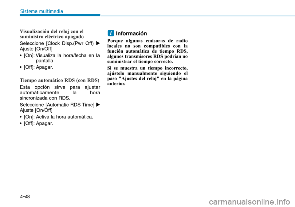 Hyundai Elantra 2017  Manual del propietario (in Spanish) 4-48
Sistema multimedia
Visualización del reloj con el
suministro eléctrico apagado
Seleccione [Clock Disp.(Pwr Off) 
Ajuste [On/Off]
• [On]: Visualiza la hora/fecha en la
pantalla
• [Off]: Apa