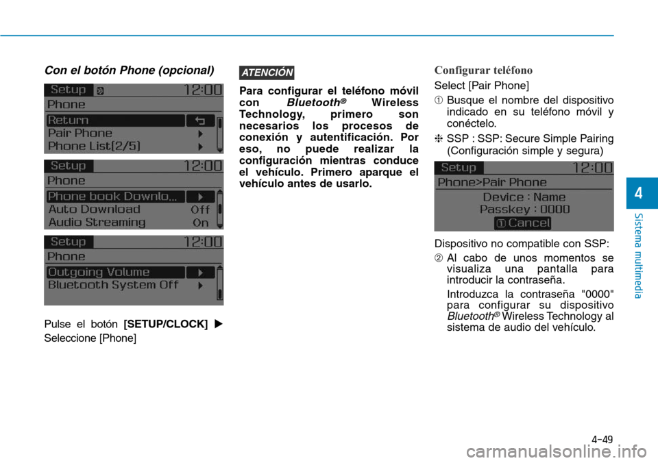Hyundai Elantra 2017  Manual del propietario (in Spanish) 4-49
Sistema multimedia
4
Con el botón Phone (opcional)
Pulse el botón [SETUP/CLOCK]
Seleccione [Phone]Para configurar el teléfono móvil
con 
Bluetooth®Wireless
Technology, primero son
necesario