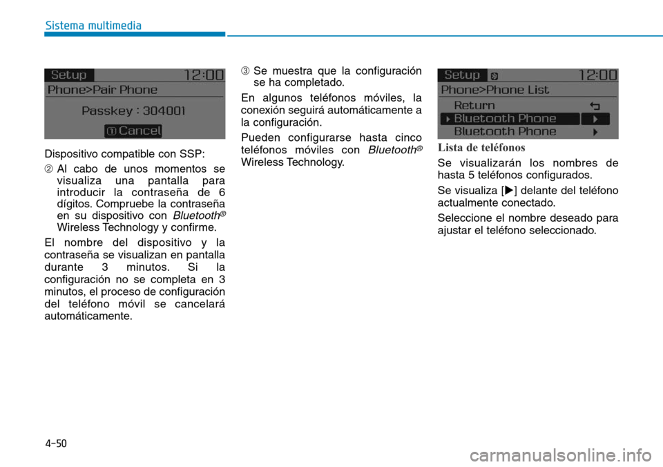 Hyundai Elantra 2017  Manual del propietario (in Spanish) 4-50
Sistema multimedia
Dispositivo compatible con SSP:
➁Al cabo de unos momentos se
visualiza una pantalla para
introducir la contraseña de 6
dígitos. Compruebe la contraseña
en su dispositivo c