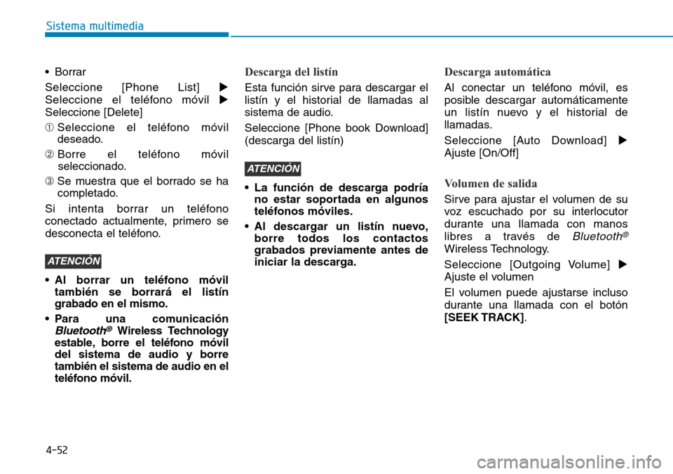 Hyundai Elantra 2017  Manual del propietario (in Spanish) 4-52
Sistema multimedia
• Borrar
Seleccione [Phone List] 
Seleccione el teléfono móvil 
Seleccione [Delete]
➀Seleccione el teléfono móvil
deseado.
➁ Borre el teléfono móvil
seleccionado.