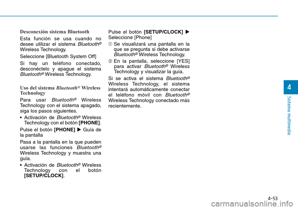 Hyundai Elantra 2017  Manual del propietario (in Spanish) 4-53
Sistema multimedia
4
Desconexión sistema Bluetooth
Esta función se usa cuando no
desee utilizar el sistema 
Bluetooth®
Wireless Technology.
Seleccione [Bluetooth System Off]
Si hay un teléfon