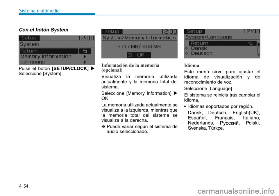 Hyundai Elantra 2017  Manual del propietario (in Spanish) 4-54
Sistema multimedia
Con el botón System
Pulse el botón [SETUP/CLOCK]
Seleccione [System]Información de la memoria
(opcional)
Visualiza la memoria utilizada
actualmente y la memoria total del
s