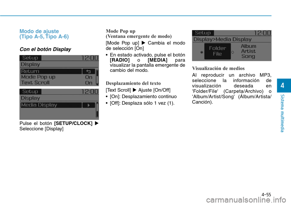 Hyundai Elantra 2017  Manual del propietario (in Spanish) 4-55
Sistema multimedia
4
Modo de ajuste 
(Tipo A-5, Tipo A-6)
Con el botón Display
Pulse el botón [SETUP/CLOCK]
Seleccione [Display]
Mode Pop up 
(Ventana emergente de modo)
[Mode Pop up] Cambia 