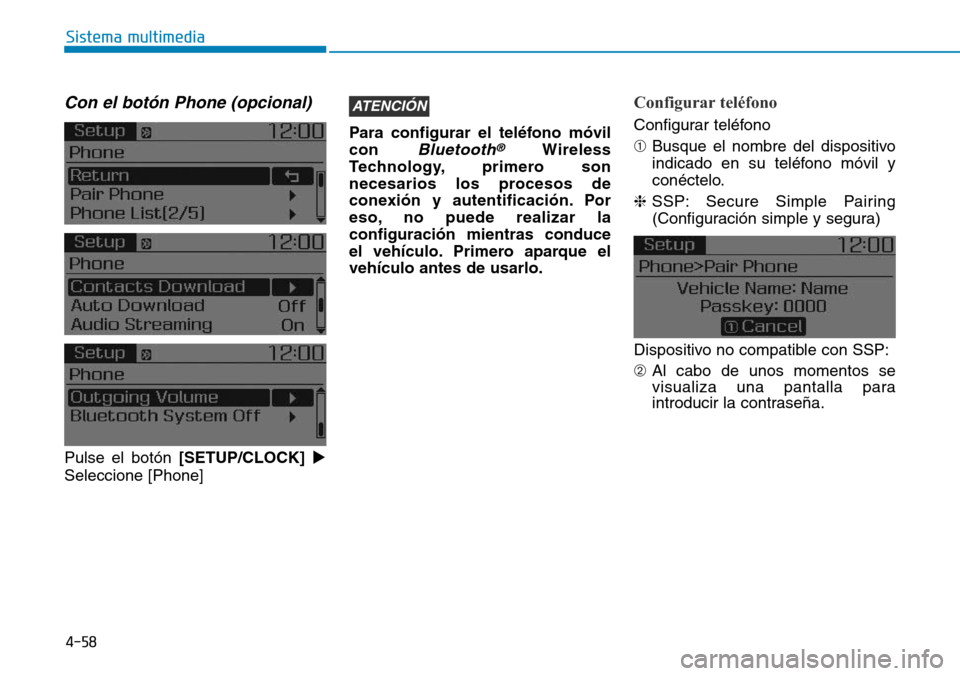 Hyundai Elantra 2017  Manual del propietario (in Spanish) 4-58
Sistema multimedia
Con el botón Phone (opcional)
Pulse el botón [SETUP/CLOCK]
Seleccione [Phone]Para configurar el teléfono móvil
con 
Bluetooth®Wireless
Technology, primero son
necesarios 