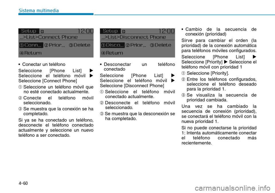 Hyundai Elantra 2017  Manual del propietario (in Spanish) 4-60
Sistema multimedia
• Conectar un teléfono
Seleccione [Phone List] 
Seleccione el teléfono móvil 
Seleccione [Connect Phone]
➀ Seleccione un teléfono móvil que
no esté conectado actual