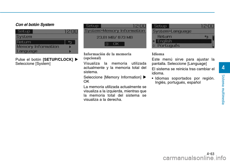Hyundai Elantra 2017  Manual del propietario (in Spanish) 4-63
Sistema multimedia
4
Con el botón System
Pulse el botón [SETUP/CLOCK]
Seleccione [System]
Información de la memoria 
(opcional)
Visualiza la memoria utilizada
actualmente y la memoria total d