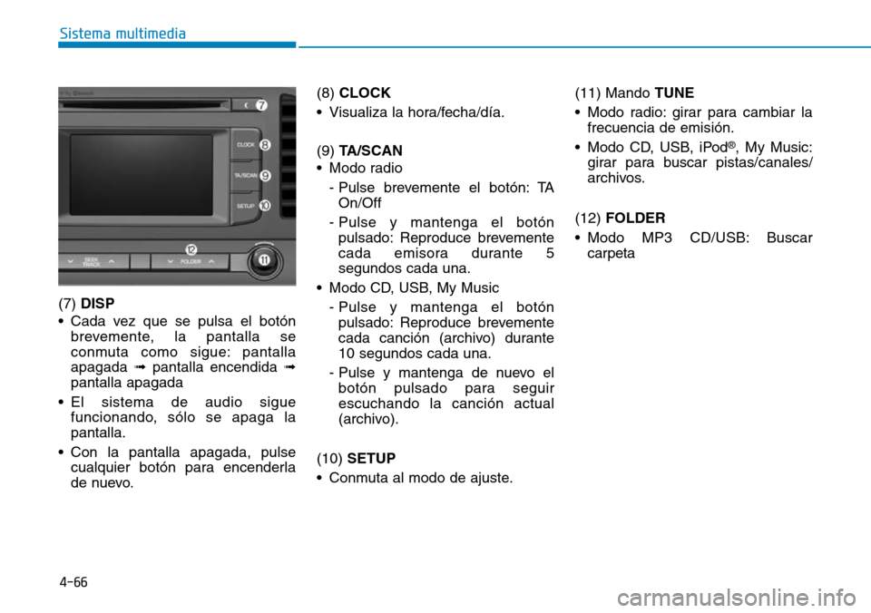 Hyundai Elantra 2017  Manual del propietario (in Spanish) 4-66
Sistema multimedia
(7) DISP
• Cada vez que se pulsa el botón
brevemente, la pantalla se
conmuta como sigue: pantalla
apagada ➟pantalla encendida ➟
pantalla apagada
• El sistema de audio 