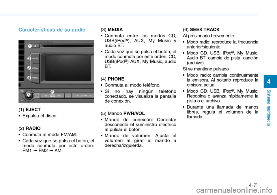 Hyundai Elantra 2017 Manual del propietario (in Spanish) 4-71
Sistema multimedia
4
Características de su audio
(1) EJECT
• Expulsa el disco.
(2) RADIO
• Conmuta al modo FM/AM.
• Cada vez que se pulsa el botón, el
modo conmuta por este orden:
FM1 ➟ Hyundai Elantra 2017 Manual del propietario (in Spanish) 4-71
Sistema multimedia
4
Características de su audio
(1) EJECT
• Expulsa el disco.
(2) RADIO
• Conmuta al modo FM/AM.
• Cada vez que se pulsa el botón, el
modo conmuta por este orden:
FM1 ➟