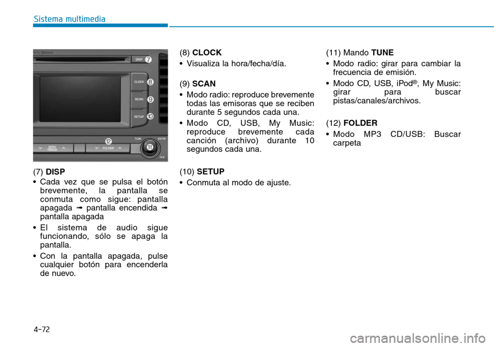 Hyundai Elantra 2017 Manual del propietario (in Spanish) 4-72
Sistema multimedia
(7) DISP
• Cada vez que se pulsa el botón
brevemente, la pantalla se
conmuta como sigue: pantalla
apagada ➟pantalla encendida ➟
pantalla apagada
• El sistema de audio Hyundai Elantra 2017 Manual del propietario (in Spanish) 4-72
Sistema multimedia
(7) DISP
• Cada vez que se pulsa el botón
brevemente, la pantalla se
conmuta como sigue: pantalla
apagada ➟pantalla encendida ➟
pantalla apagada
• El sistema de audio