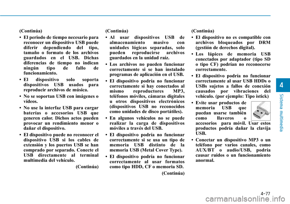 Hyundai Elantra 2017 Manual del propietario (in Spanish) 4-77
Sistema multimedia
4
(Continúa)
• El periodo de tiempo necesario para
reconocer un dispositivo USB puede
diferir dependiendo del tipo,
tamaño o formato de los archivos
guardados en el USB. Di Hyundai Elantra 2017 Manual del propietario (in Spanish) 4-77
Sistema multimedia
4
(Continúa)
• El periodo de tiempo necesario para
reconocer un dispositivo USB puede
diferir dependiendo del tipo,
tamaño o formato de los archivos
guardados en el USB. Di
