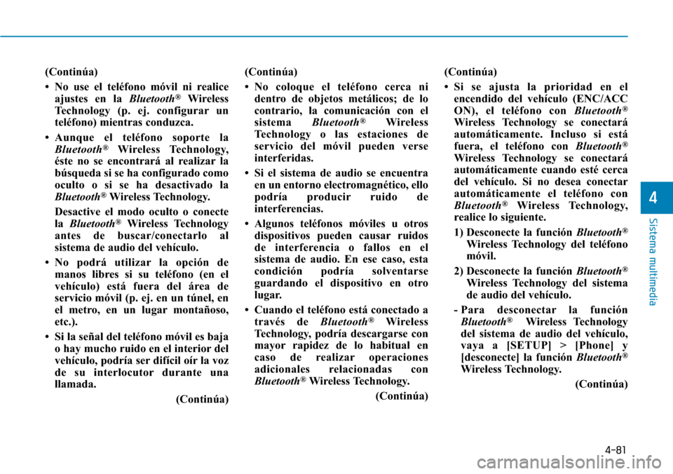 Hyundai Elantra 2017 Manual del propietario (in Spanish) 4-81
Sistema multimedia
4
(Continúa)
• No use el teléfono móvil ni realice
ajustes en la Bluetooth
®Wireless
Technology (p. ej. configurar un
teléfono) mientras conduzca.
• Aunque el teléfon Hyundai Elantra 2017 Manual del propietario (in Spanish) 4-81
Sistema multimedia
4
(Continúa)
• No use el teléfono móvil ni realice
ajustes en la Bluetooth
®Wireless
Technology (p. ej. configurar un
teléfono) mientras conduzca.
• Aunque el teléfon