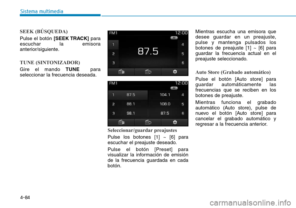 Hyundai Elantra 2017  Manual del propietario (in Spanish) 4-84
Sistema multimedia
SEEK (BÚSQUEDA)
Pulse el botón [SEEK TRACK]para
escuchar la emisora
anterior/siguiente.
TUNE (SINTONIZADOR)
Gire el mando TUNEpara
seleccionar la frecuencia deseada.
Seleccio