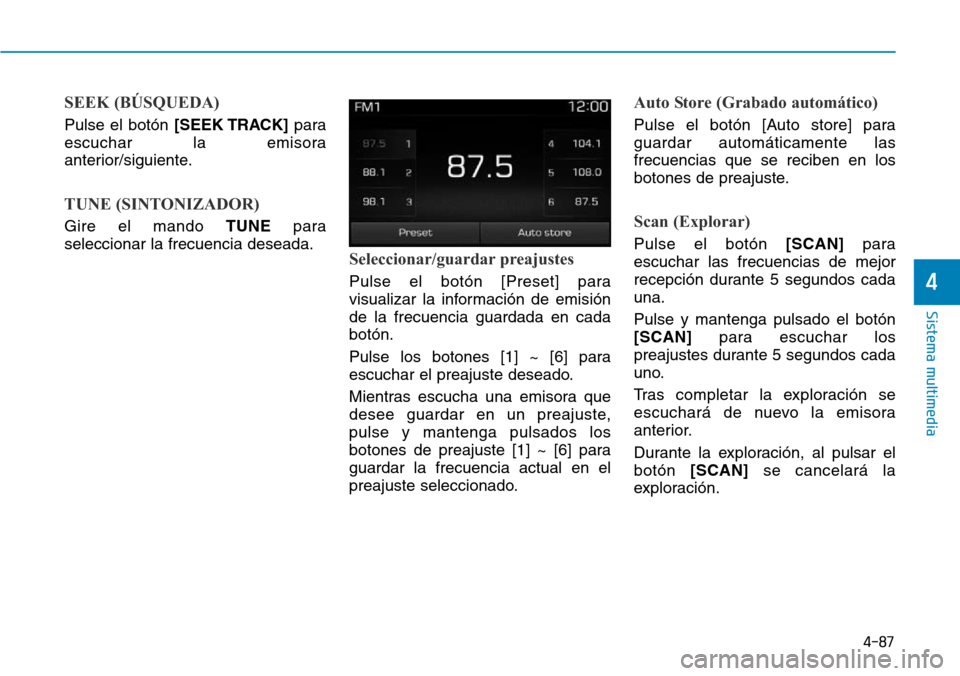 Hyundai Elantra 2017  Manual del propietario (in Spanish) 4-87
Sistema multimedia
4
SEEK (BÚSQUEDA)
Pulse el botón [SEEK TRACK]para
escuchar la emisora
anterior/siguiente.
TUNE (SINTONIZADOR)
Gire el mando TUNEpara
seleccionar la frecuencia deseada.
Selecc