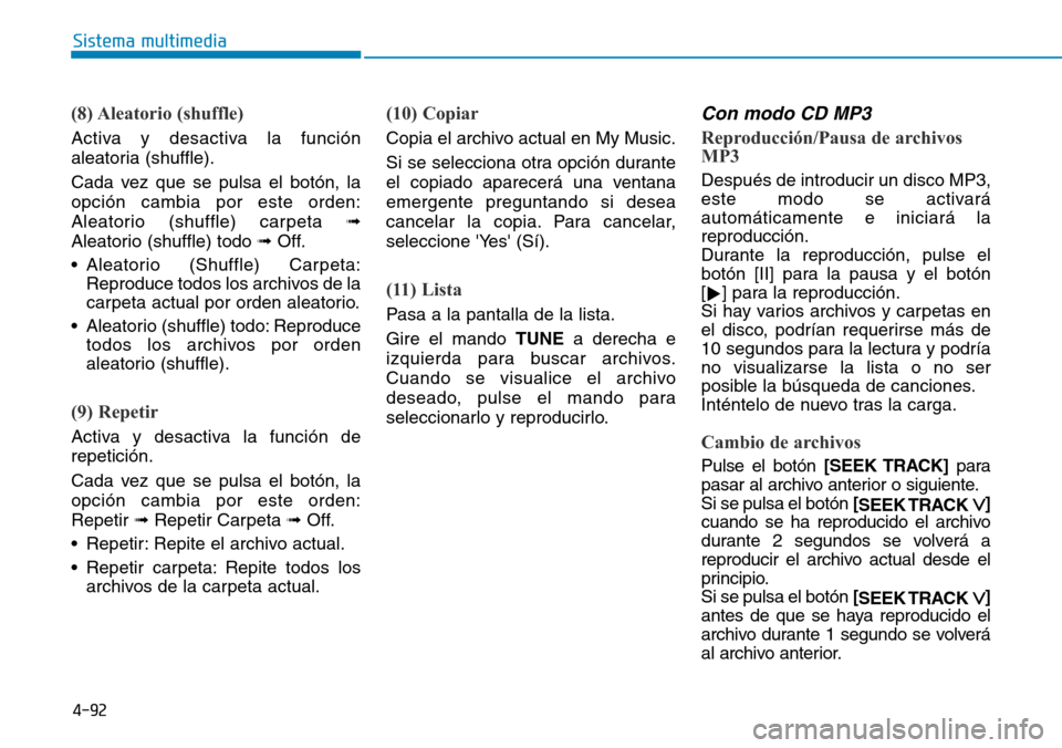 Hyundai Elantra 2017 Manual del propietario (in Spanish) 4-92
Sistema multimedia
(8) Aleatorio (shuffle)
Activa y desactiva la función
aleatoria (shuffle).
Cada vez que se pulsa el botón, la
opción cambia por este orden:
Aleatorio (shuffle) carpeta ➟
Hyundai Elantra 2017 Manual del propietario (in Spanish) 4-92
Sistema multimedia
(8) Aleatorio (shuffle)
Activa y desactiva la función
aleatoria (shuffle).
Cada vez que se pulsa el botón, la
opción cambia por este orden:
Aleatorio (shuffle) carpeta ➟