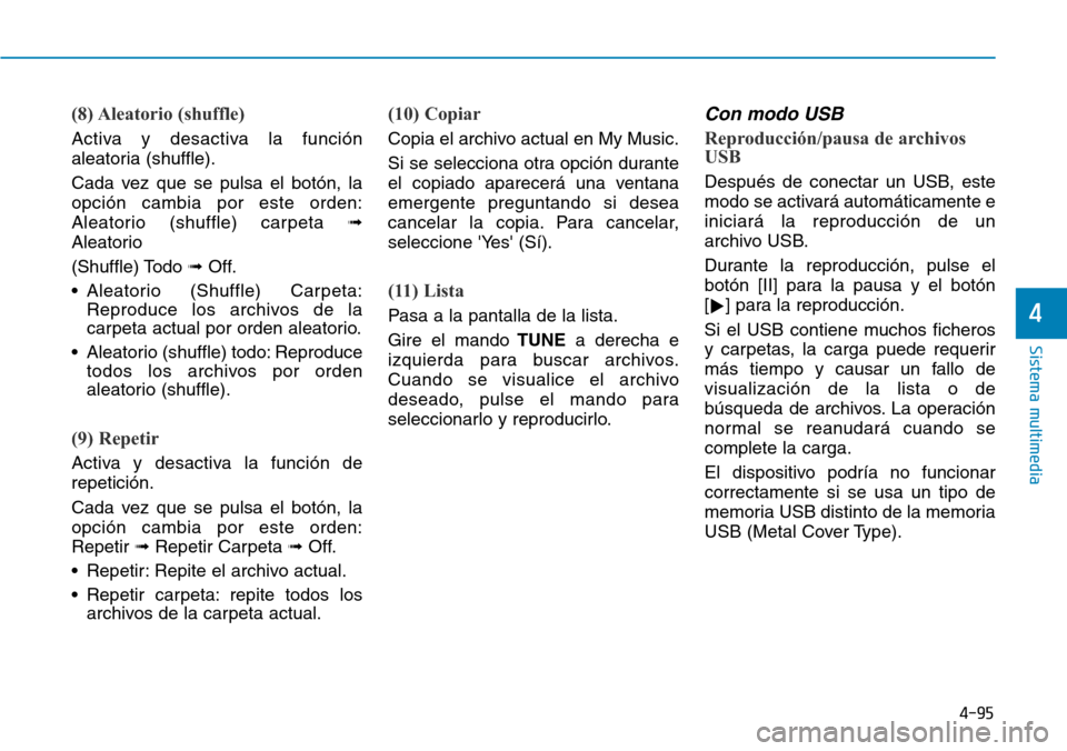 Hyundai Elantra 2017 Manual del propietario (in Spanish) 4-95
Sistema multimedia
4
(8) Aleatorio (shuffle)
Activa y desactiva la función
aleatoria (shuffle).
Cada vez que se pulsa el botón, la
opción cambia por este orden:
Aleatorio (shuffle) carpeta Hyundai Elantra 2017 Manual del propietario (in Spanish) 4-95
Sistema multimedia
4
(8) Aleatorio (shuffle)
Activa y desactiva la función
aleatoria (shuffle).
Cada vez que se pulsa el botón, la
opción cambia por este orden:
Aleatorio (shuffle) carpeta