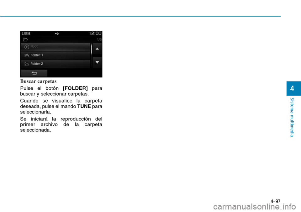 Hyundai Elantra 2017  Manual del propietario (in Spanish) 4-97
Sistema multimedia
4
Buscar carpetas
Pulse el botón [FOLDER]para
buscar y seleccionar carpetas.
Cuando se visualice la carpeta
deseada, pulse el mando TUNEpara
seleccionarla.
Se iniciará la rep