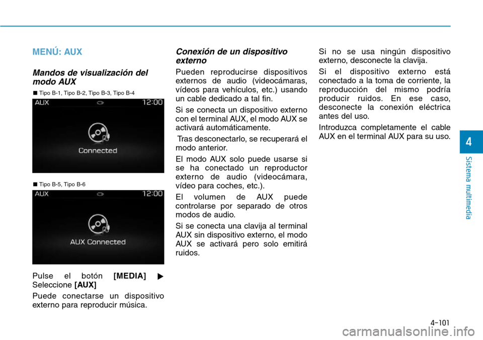 Hyundai Elantra 2017  Manual del propietario (in Spanish) 4-101
Sistema multimedia
4
MENÚ: AUX
Mandos de visualización del
modo AUX
Pulse el botón [MEDIA]

Seleccione [AUX]
Puede conectarse un dispositivo
externo para reproducir música.
Conexión de un 