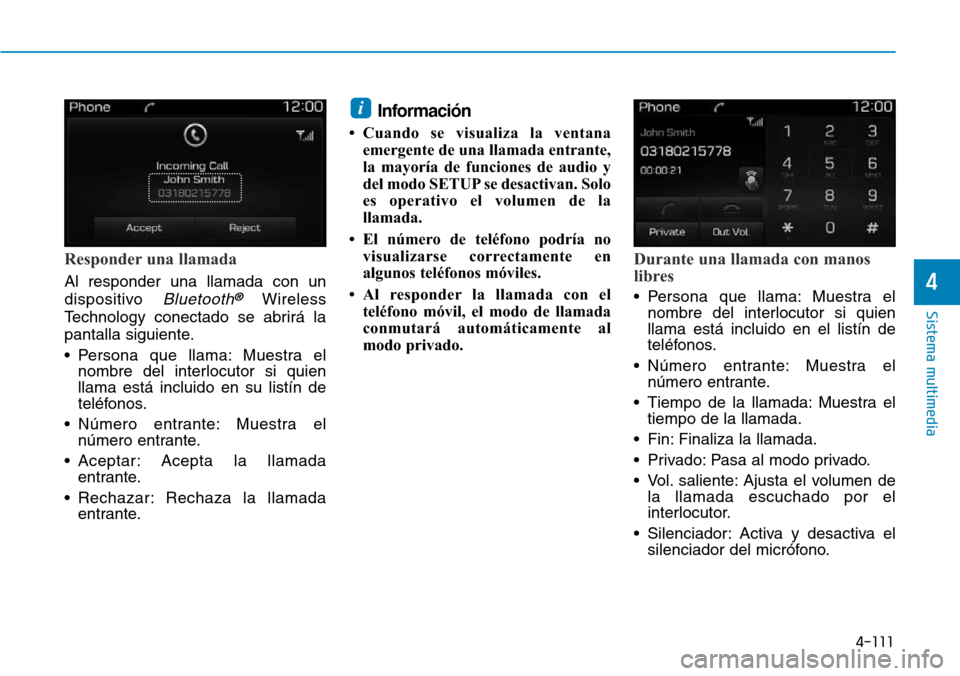 Hyundai Elantra 2017  Manual del propietario (in Spanish) 4-111
Sistema multimedia
4
Responder una llamada
Al responder una llamada con un
dispositivo 
Bluetooth®Wireless
Technology conectado se abrirá la
pantalla siguiente.
• Persona que llama: Muestra 