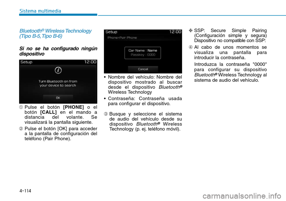 Hyundai Elantra 2017  Manual del propietario (in Spanish) 4-114
Sistema multimedia
Bluetooth®Wireless Technology
(Tipo B-5, Tipo B-6)
Si no se ha configurado ningún
dispositivo
➀Pulse el botón [PHONE]o el
botón [CALL]en el mando a
distancia del volante