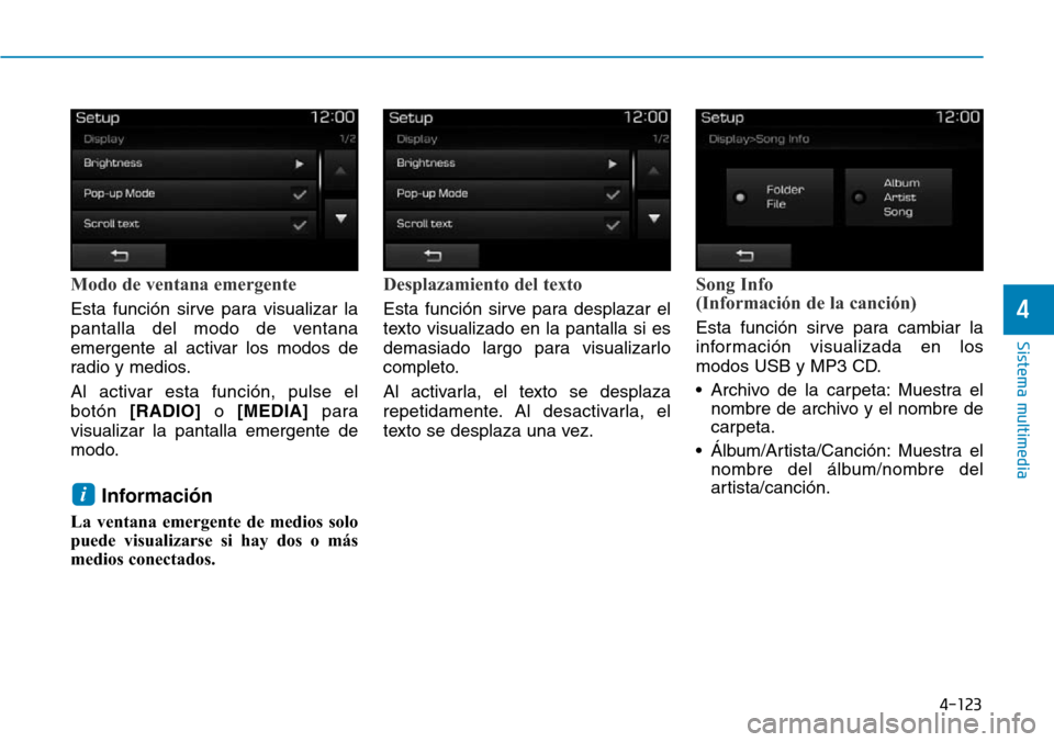 Hyundai Elantra 2017  Manual del propietario (in Spanish) 4-123
Sistema multimedia
4
Modo de ventana emergente
Esta función sirve para visualizar la
pantalla del modo de ventana
emergente al activar los modos de
radio y medios.
Al activar esta función, pul