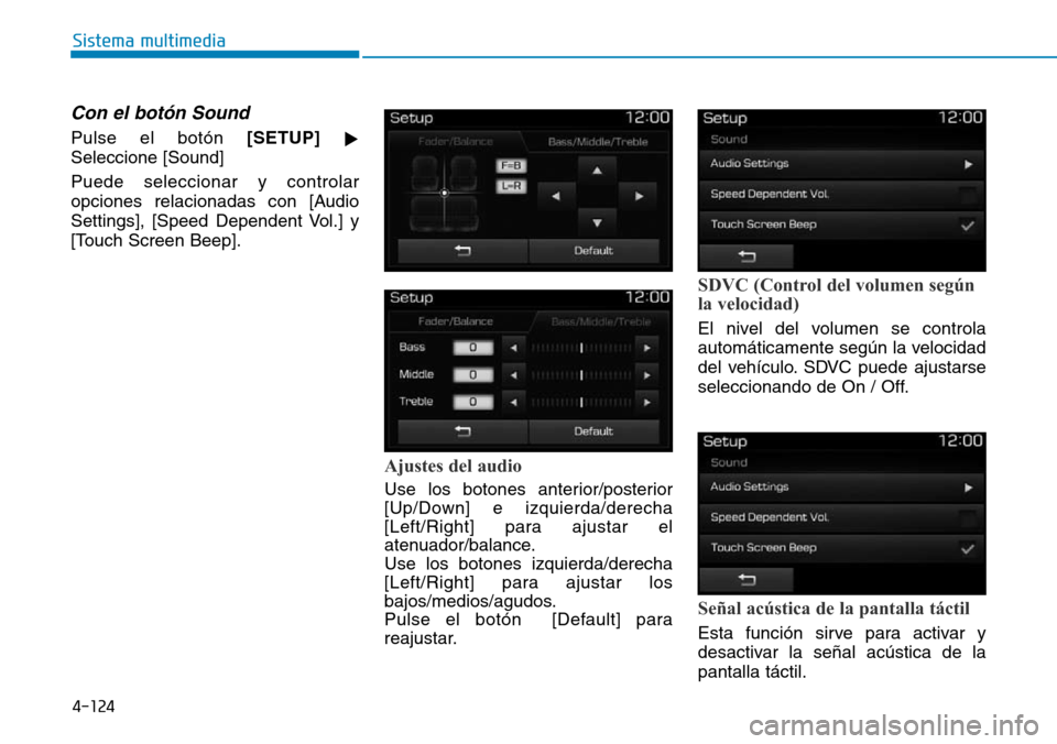 Hyundai Elantra 2017  Manual del propietario (in Spanish) 4-124
Sistema multimedia
Con el botón Sound
Pulse el botón [SETUP]

Seleccione [Sound]
Puede seleccionar y controlar
opciones relacionadas con [Audio
Settings], [Speed Dependent Vol.] y
[Touch Scre