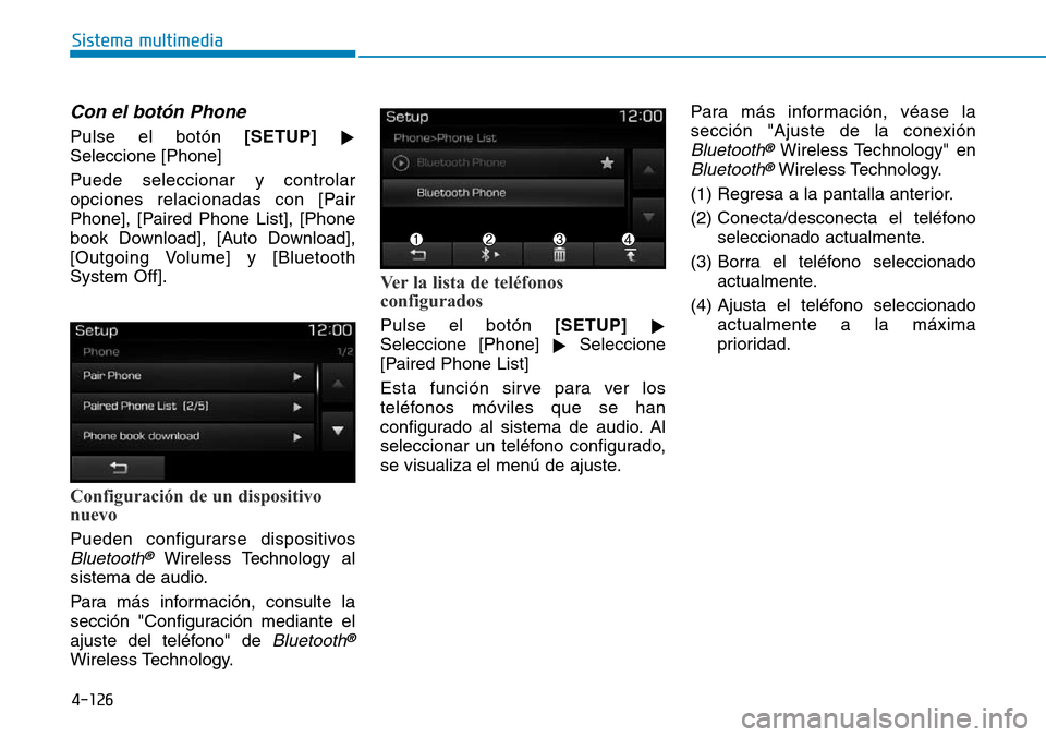 Hyundai Elantra 2017  Manual del propietario (in Spanish) 4-126
Sistema multimedia
Con el botón Phone
Pulse el botón [SETUP]

Seleccione [Phone]
Puede seleccionar y controlar
opciones relacionadas con [Pair
Phone], [Paired Phone List], [Phone
book Downloa