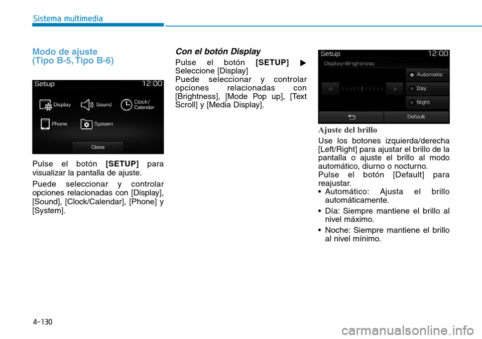Hyundai Elantra 2017  Manual del propietario (in Spanish) 4-130
Sistema multimedia
Modo de ajuste 
(Tipo B-5, Tipo B-6)
Pulse el botón [SETUP]para
visualizar la pantalla de ajuste.
Puede seleccionar y controlar
opciones relacionadas con [Display],
[Sound], 