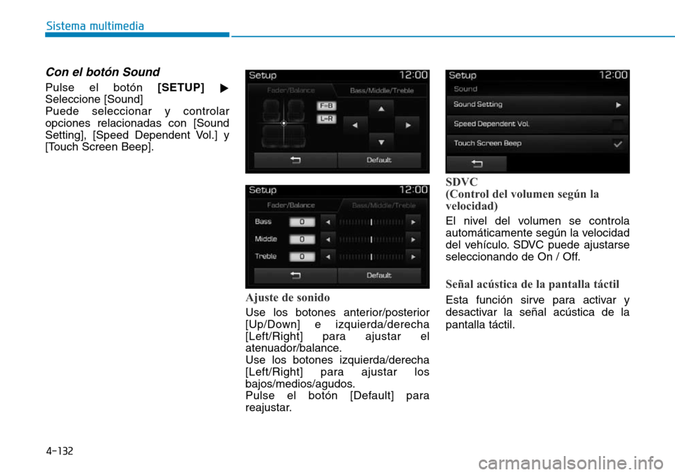 Hyundai Elantra 2017  Manual del propietario (in Spanish) 4-132
Sistema multimedia
Con el botón Sound
Pulse el botón [SETUP]

Seleccione [Sound]
Puede seleccionar y controlar
opciones relacionadas con [Sound
Setting], [Speed Dependent Vol.] y
[Touch Scree