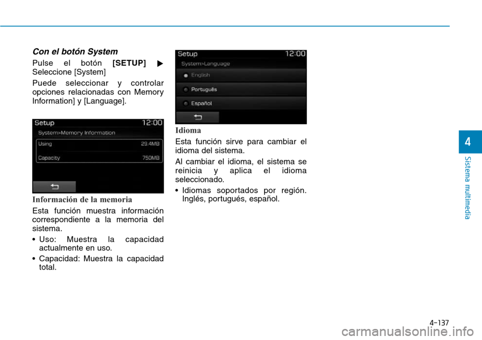 Hyundai Elantra 2017  Manual del propietario (in Spanish) 4-137
Sistema multimedia
4
Con el botón System
Pulse el botón [SETUP]

Seleccione [System]
Puede seleccionar y controlar
opciones relacionadas con Memory
Information] y [Language].
Información de 
