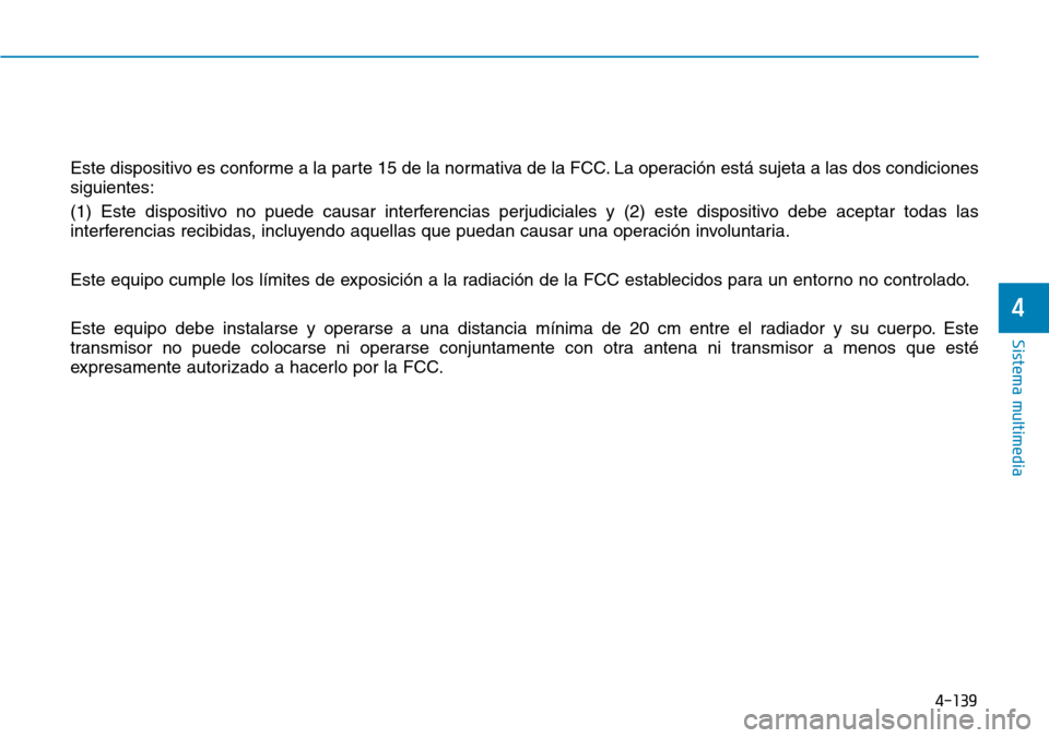 Hyundai Elantra 2017  Manual del propietario (in Spanish) 4-139
Sistema multimedia
4
Este dispositivo es conforme a la parte 15 de la normativa de la FCC. La operación está sujeta a las dos condiciones
siguientes:
(1) Este dispositivo no puede causar inter