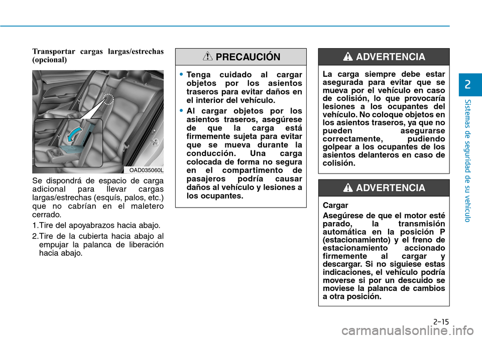 Hyundai Elantra 2017  Manual del propietario (in Spanish) 2-15
Sistemas de seguridad de su vehículo 
2
Transportar cargas largas/estrechas
(opcional) 
Se dispondrá de espacio de carga
adicional para llevar cargas
largas/estrechas (esquís, palos, etc.)
que