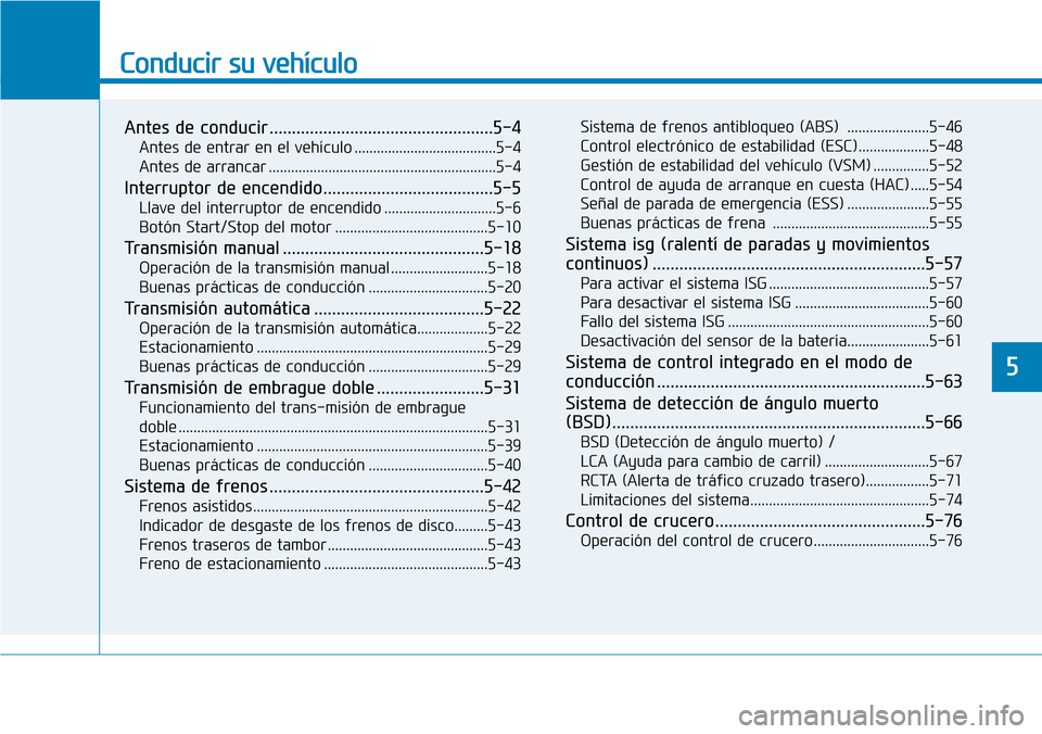 Hyundai Elantra 2017  Manual del propietario (in Spanish) Conducir su vehículo
Antes de conducir ..................................................5-4
Antes de entrar en el vehículo ......................................5-4
Antes de arrancar ..............