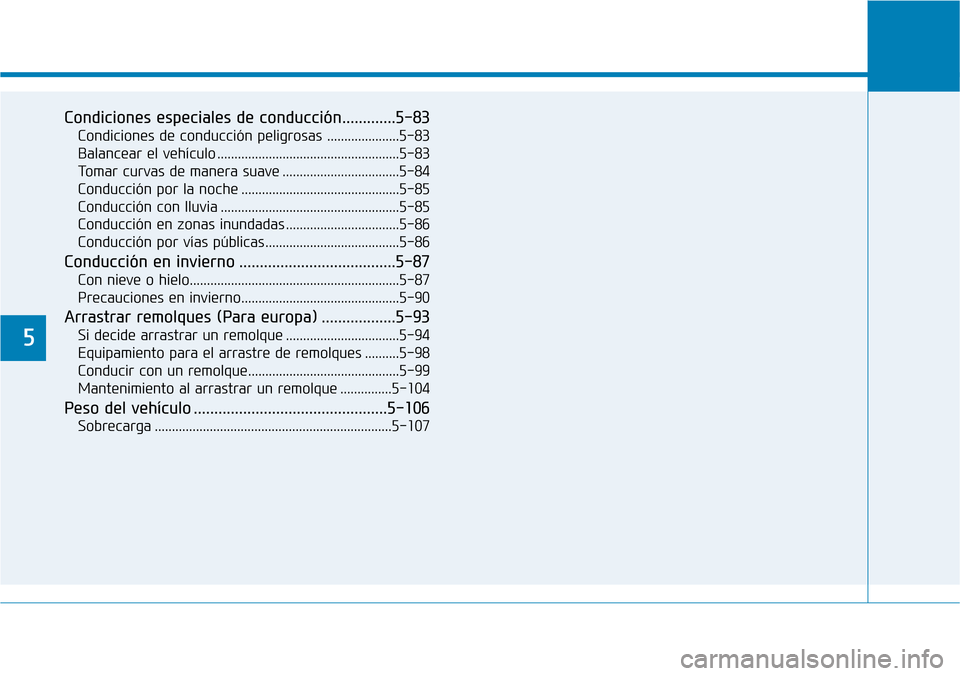 Hyundai Elantra 2017  Manual del propietario (in Spanish) 5
Condiciones especiales de conducción.............5-83
Condiciones de conducción peligrosas .....................5-83
Balancear el vehículo .....................................................5-8